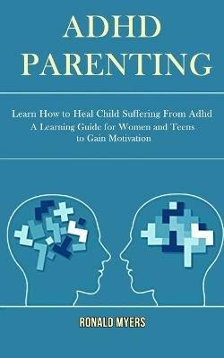 Adhd Parenting: Learn How to Heal Child Suffering From Adhd (A Learning Guide for Women and Teens to Gain Motivation) - Lyle Gray - cover