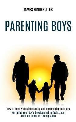 Parenting Boys: How to Deal With Misbehaving and Challenging Toddlers (Nurturing Your Boy's Development in Each Stage From an Infant to a Young Adult) - James Hinderliter - cover