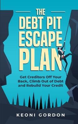 The Debt Pit Escape Plan: Get Creditors Off Your Back, Climb Out of Debt and Rebuild Your Credit - Keoni Gordon - cover