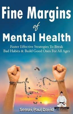 Sensei Self Development Series: Fine Margins of Mental Health: Quicker, more effective Strategies That Break Bad Habits and Build Good Ones for All Ages - Sensei Paul David - cover