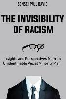 The Invisibility of Racism: Insights and Perspectives from an Unidentifiable Visual Minority Man - Sensei Paul David - cover