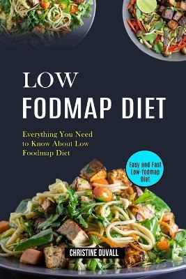 Low Fodmap Diet: Easy and Fast Low-fodmap Diet (Everything You Need to Know About Low Foodmap Diet) - Christine Duvall - cover