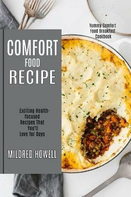 Comfort Food Recipe: Exciting Health-focused Recipes That You'll Love for Days (Yummy Comfort Food Breakfast Cookbook) - Mildred Howell - cover