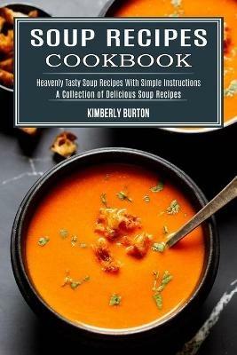 Soup Recipes Cookbook: Heavenly Tasty Soup Recipes With Simple Instructions (A Collection of Delicious Soup Recipes) - Kimberly Burton - cover