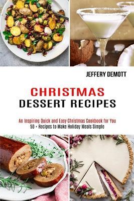 Christmas Dessert Recipes: 50 + Recipes to Make Holiday Meals Simple (An Inspiring Quick and Easy Christmas Cookbook for You) - Jeffery Demott - cover