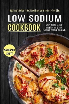 Low Sodium Cookbook: A Yummy Low-sodium Breakfast and Brunch Cookbook for Effortless Meals (Beginners Guide to Healthy Living on a Sodium-free Diet) - Nathaniel Shutt - cover