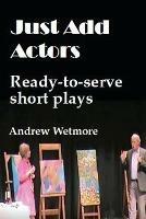 Just Add Actors: Ready-to-serve short plays - Andrew Wetmore - cover