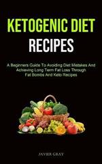 Ketogenic Diet: A Beginners Guide To Avoiding Diet Mistakes And Achieving Long Term Fat Loss Through Fat Bombs And Keto Recipes (Ketogenic Diet Recipes For Beginners)