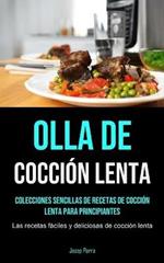 Olla De Coccion Lenta: Colecciones sencillas de recetas de coccion lenta para principiantes (Las recetas faciles y deliciosas de coccion lenta)