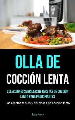 Olla De Coccion Lenta: Colecciones sencillas de recetas de coccion lenta para principiantes (Las recetas faciles y deliciosas de coccion lenta) - Josep Parra - cover