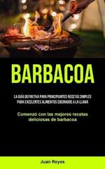 Barbacoa: La guia definitiva para principiantes recetas simples para excelentes alimentos cocinados a la llama (Comenzo con las mejores recetas deliciosas de barbacoa)