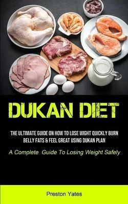 Dukan Diet: The Ultimate Guide On How To Lose Wight Quickly, Burn Belly Fats & Feel Great Using Dukan Plan (A Complete Guide To Losing Weight Safely) - Preston Yates - cover