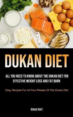 Dukan Diet: All You Need To Know About The Dukan Diet For Effective Weight Loss And Fat Burn (Easy Recipes For All Four Phases Of The Dukan Diet) - Amos Hart - cover