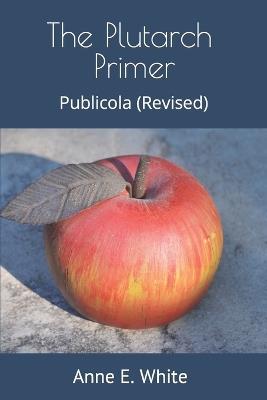 The Plutarch Primer: Publicola (Revised) - Plutarch,Anne E White - cover