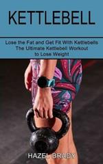 Kettlebell: The Ultimate Kettlebell Workout to Lose Weight (Lose the Fat and Get Fit With Kettlebells)