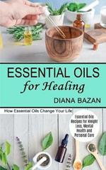 Essential Oils for Healing: How Essential Oils Change Your Life (Essential Oils Recipes for Weight Loss, Mental Health and Personal Care)