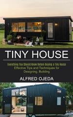 Tiny House: Effective Tips and Techniques for Designing, Building (Everything You Should Know Before Buying a Tiny House)