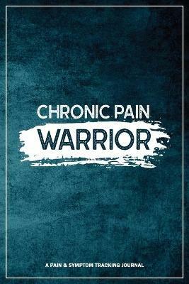 Chronic Pain Warrior: A Pain & Symptom Tracking Journal for Chronic Pain & Illness - Wellness Warrior Press - cover