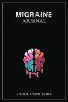 Migraine Journal: A Daily Tracking Journal For Migraines and Chronic Headaches (Trigger Identification + Relief Log)