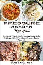 Pressure Cooker Recipes: Quick & Easy Pressure Cooker Recipes for Easy Meals (The Essential Quick and Simple Pressure Cooker Cookbook)