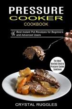 Pressure Cooker Cookbook: Best Instant Pot Receipes for Beginners and Advanced Users (The Most Wanted Electric Pressure Cooker Cookbook)