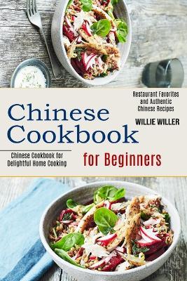 Chinese Cookbook for Beginners: Restaurant Favorites and Authentic Chinese Recipes (Chinese Cookbook for Delightful Home Cooking) - Willie Willer - cover