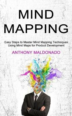 Mind Mapping: Easy Steps to Master Mind Mapping Techniques (Using Mind Maps for Product Development) - Anthony Maldonado - cover