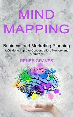 Mind Mapping: A Guide to Improve Concentration, Memory and Creativity (Business and Marketing Planning) - Renee Graves - cover