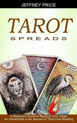 Tarot Spreads: A Beginner's Guide to Reading Tarot Cards (An Introduction to the Secrets of Tarot Card Reading) - Jeffrey Price - cover