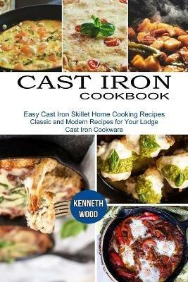 Cast Iron Cookbook: Easy Cast Iron Skillet Home Cooking Recipes (Classic and Modern Recipes for Your Lodge Cast Iron Cookware) - Kenneth Wood - cover