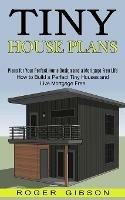 Tiny House Plans: How to Build a Perfect Tiny Houses and Live Mortgage Free (Plans for Your Perfect Home Design and a Mortgage Free Life) - Roger Gibson - cover