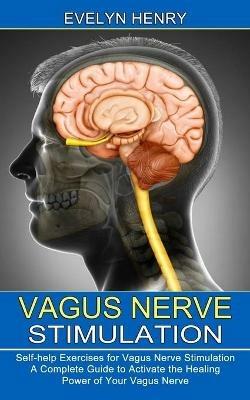 Vagus Nerve Stimulation: A Complete Guide to Activate the Healing Power of Your Vagus Nerve (Self-help Exercises for Vagus Nerve Stimulation) - Evelyn Henry - cover
