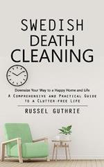 Swedish Death Cleaning: Downsize Your Way to a Happy Home and Life (A Comprehensive and Practical Guide to a Clutter-free Life)