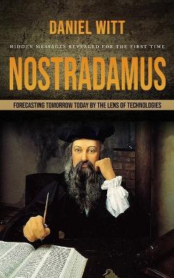 Nostradamus: Hidden Messages Revealed for the First Time (Forecasting Tomorrow Today by the Lens of Technologies) - Daniel Witt - cover