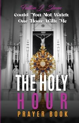 The Holy Hour Prayer Book: Could You Not Watch One Hour With Me - Fulton J Sheen - cover