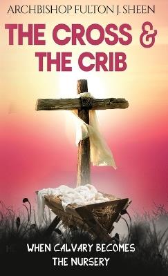 The Cross and the Crib: When Calvary Becomes The Nursery - Fulton J Sheen - cover