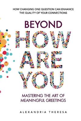 Beyond 'How Are You': Mastering the Art of Meaningful Greetings - Alexandria Theresa - cover