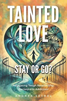 Tainted Love: Stay or Go? Navigating Tough Relationship Decisions in Addiction - Andrea Seydel - cover