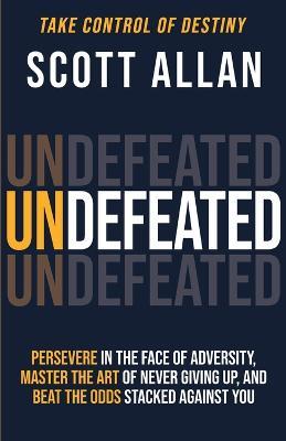 Undefeated: Persevere in the Face of Adversity, Master the Art of Never Giving Up, and Always Beat the Odds Stacked Against You - Scott Allan - cover