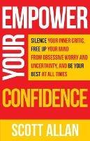 Empower Your Confidence: Silence Your Inner Critic, Free Up Your Mind from Obsessive Uncertainty, and Be Your Best at All Times - Scott Allan - cover