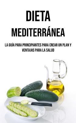 Dieta Mediterranea: La Guia Para Principiantes Para Crear Un Plan Y Ventajas Para La Salud - Leon Santos - cover