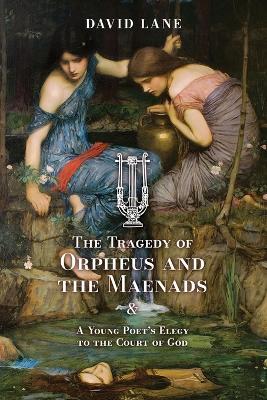 The Tragedy of Orpheus and the Maenads (and A Young Poet's Elegy to the Court of God) - David Lane - cover