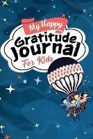 My Happy Gratitude Journal for Kids: Gratitude Journal Book with Prompts for a Better Life and Self Growth, Mindfulness Journal Diary for Boys and Girls Ages 8-12, Gratitude Diary for Kids who Worry - Aria Capri Publishing,Devon Abbruzzese,Mauricio V Vasquez - cover