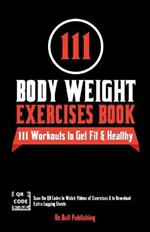 111 Body Weight Exercises Book: Workout Journal Log Book with 111 Body Weight Exercises for Men & Women, Home Workout Routines to Get Fit & Lose Fat, Free Weight Workout Book with Videos to Teach Moves