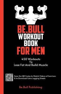 Be.Bull Workout Book for Men: 450 Workouts to Lose Fat and Build Muscle - Workout Book Contains QR Codes to Watch Videos of Exercises & to Download Extra Logging Sheets - Mauricio Vasquez,Be Bull Publishing - cover