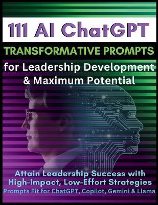 111 AI ChatGPT Transformative Prompts for Leadership Development & Maximum Potential: Attain Leadership Success with High-Impact, Low-Effort Strategies. Prompts Fit for ChatGPT, Copilot, Gemini & Llama - Mauricio Vasquez,Mindscape Artwork Publishing - cover