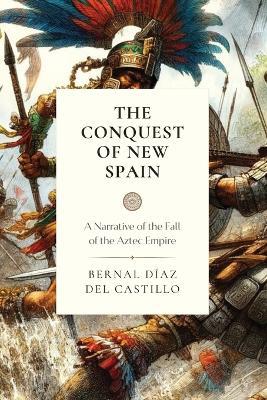 The Conquest of New Spain: A Narrative of the Fall of the Aztec Empire - Bernal Diaz Del Castillo - cover