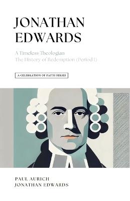 A Celebration of Faith Series: Jonathan Edwards: A Timeless Theologian The History of Redemption - Paul Aurich,Jonathan Edwards - cover