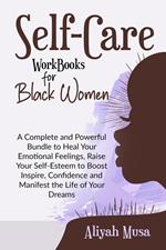 Self-Care Work Books for Black Women: A Complete and Powerful Bundle to Heal Your Emotional Feelings, Raise Your Self-Esteem to Boost Inspire, Confidence and Manifest the Life of Your Dreams