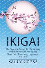 Ikigai: The Japanese Secret To Discovering Your Life Purpose And Living Days Full Of Meaning, Happiness And Love.